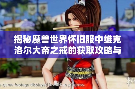 揭秘魔兽世界怀旧服中维克洛尔大帝之戒的获取攻略与技巧