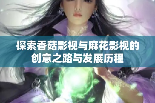 探索香菇影视与麻花影视的创意之路与发展历程