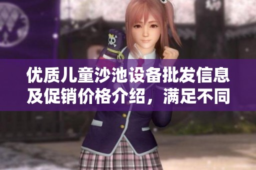 优质儿童沙池设备批发信息及促销价格介绍，满足不同需求的货源选择