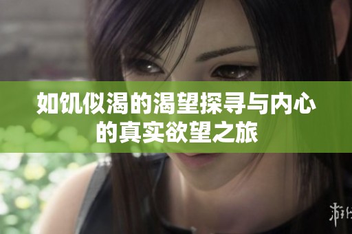 如饥似渴的渴望探寻与内心的真实欲望之旅