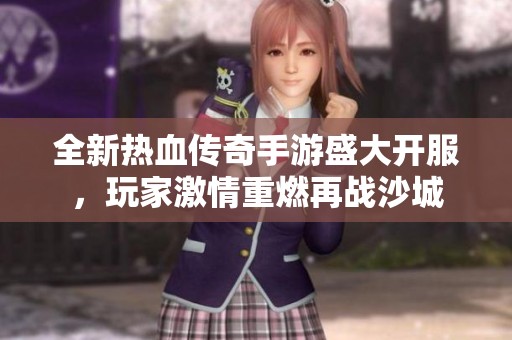 全新热血传奇手游盛大开服，玩家激情重燃再战沙城