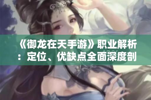 《御龙在天手游》职业解析：定位、优缺点全面深度剖析