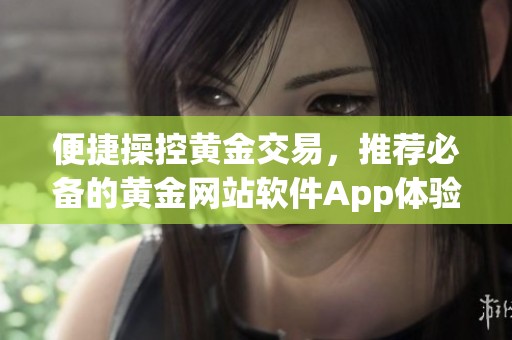 便捷操控黄金交易，推荐必备的黄金网站软件App体验