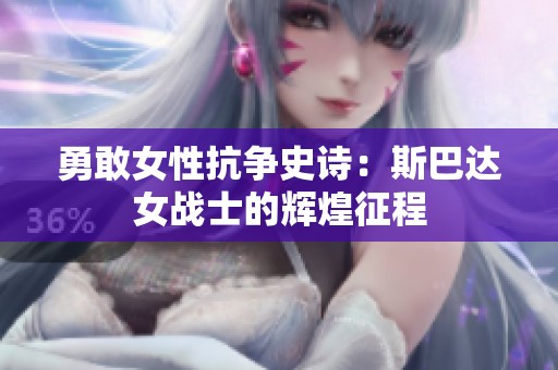 勇敢女性抗争史诗：斯巴达女战士的辉煌征程