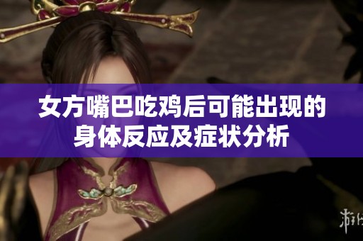 女方嘴巴吃鸡后可能出现的身体反应及症状分析