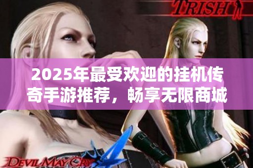 2025年最受欢迎的挂机传奇手游推荐，畅享无限商城乐趣与冒险