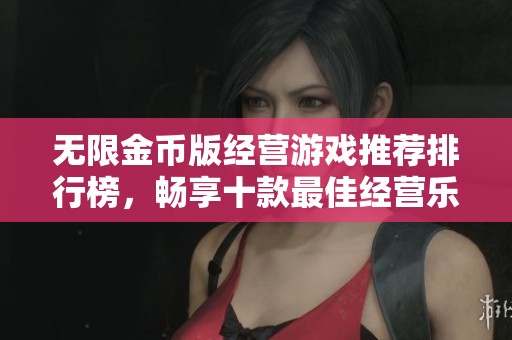 无限金币版经营游戏推荐排行榜，畅享十款最佳经营乐趣游戏