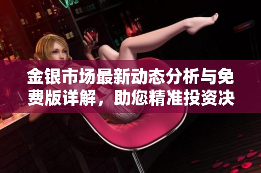 金银市场最新动态分析与免费版详解，助您精准投资决策