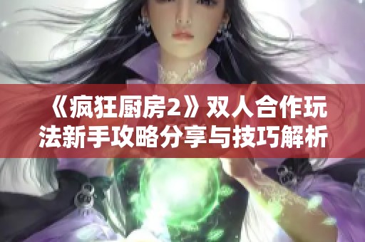 《疯狂厨房2》双人合作玩法新手攻略分享与技巧解析