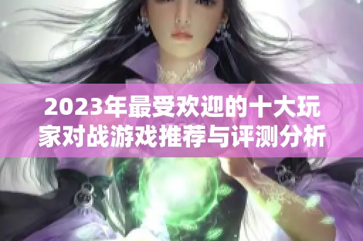 2023年最受欢迎的十大玩家对战游戏推荐与评测分析