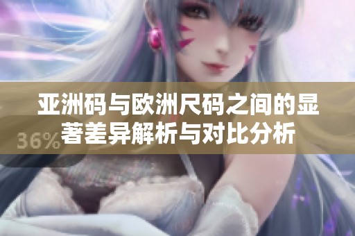 亚洲码与欧洲尺码之间的显著差异解析与对比分析