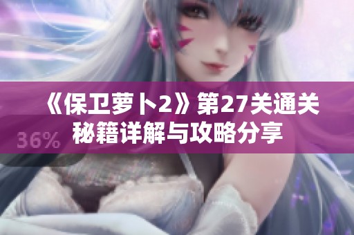 《保卫萝卜2》第27关通关秘籍详解与攻略分享