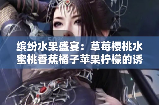 缤纷水果盛宴：草莓樱桃水蜜桃香蕉橘子苹果柠檬的诱惑与享受