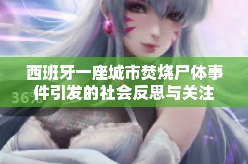西班牙一座城市焚烧尸体事件引发的社会反思与关注