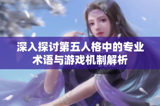 深入探讨第五人格中的专业术语与游戏机制解析
