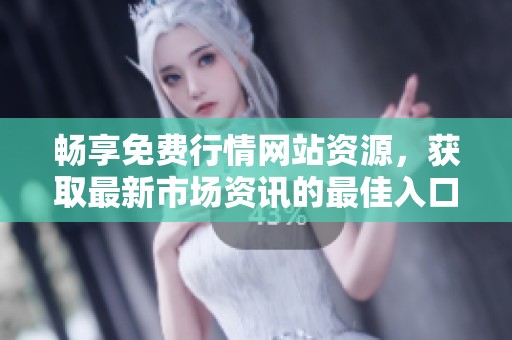 畅享免费行情网站资源，获取最新市场资讯的最佳入口