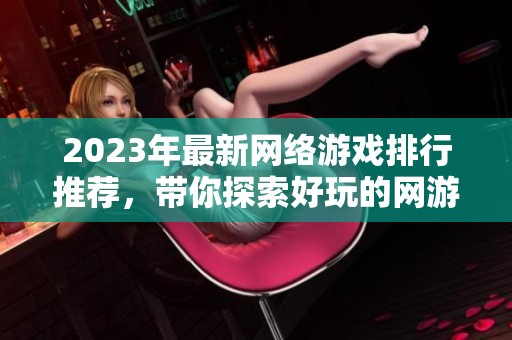 2023年最新网络游戏排行推荐，带你探索好玩的网游世界