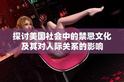探讨美国社会中的禁忌文化及其对人际关系的影响