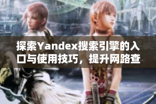 探索Yandex搜索引擎的入口与使用技巧，提升网路查找效率