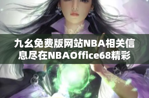 九幺免费版网站NBA相关信息尽在NBAOffice68精彩呈现